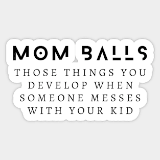 Mom Balls Those Things You Develop When Someone Messes With Your Kid Sticker